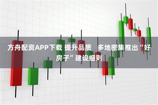 方舟配资APP下载 提升品质   多地密集推出“好房子”建设细则