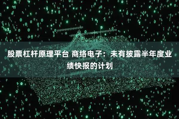 股票杠杆原理平台 商络电子：未有披露半年度业绩快报的计划