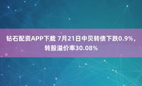 钻石配资APP下载 7月21日中贝转债下跌0.9%,转股溢价率30.08%
