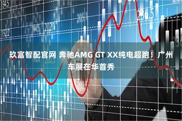玖富智配官网 奔驰AMG GT XX纯电超跑！广州车展在华首秀
