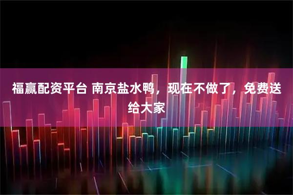 福赢配资平台 南京盐水鸭，现在不做了，免费送给大家