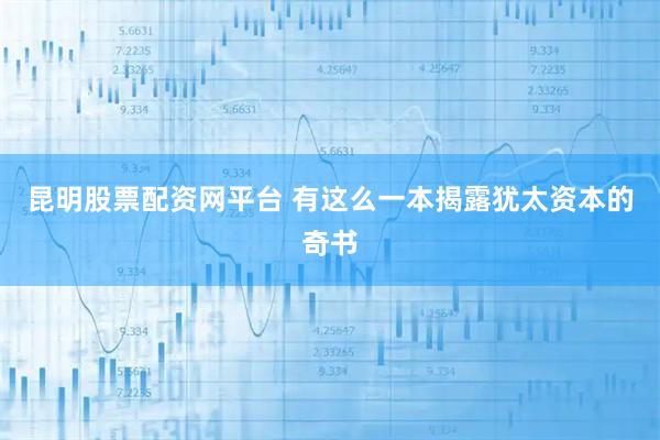 昆明股票配资网平台 有这么一本揭露犹太资本的奇书