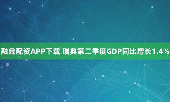 融鑫配资APP下载 瑞典第二季度GDP同比增长1.4%