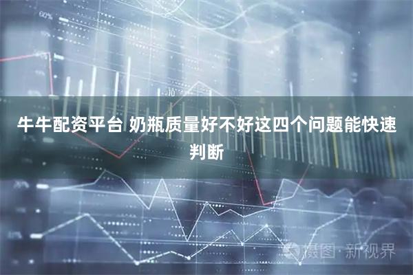 牛牛配资平台 奶瓶质量好不好这四个问题能快速判断
